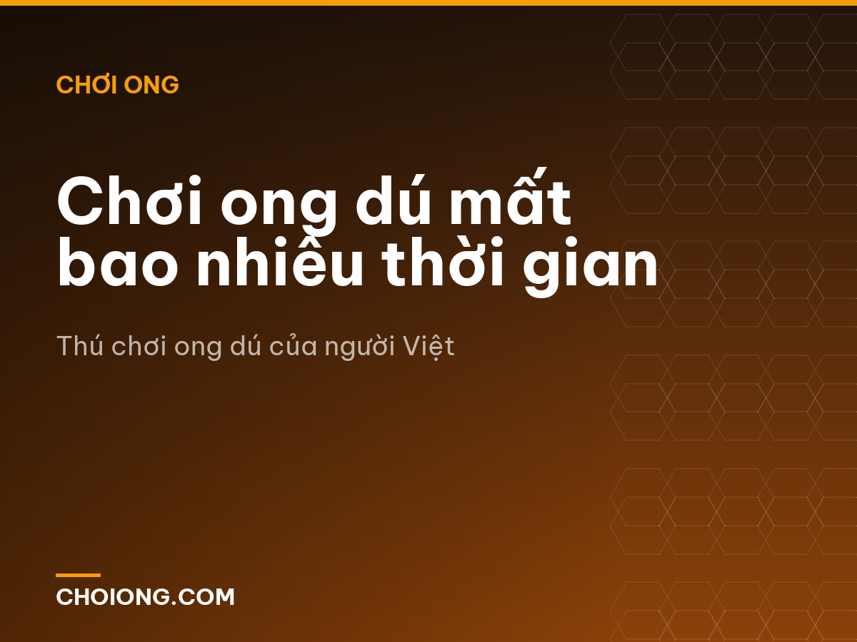 Chơi ong dú mất bao nhiêu thời gian