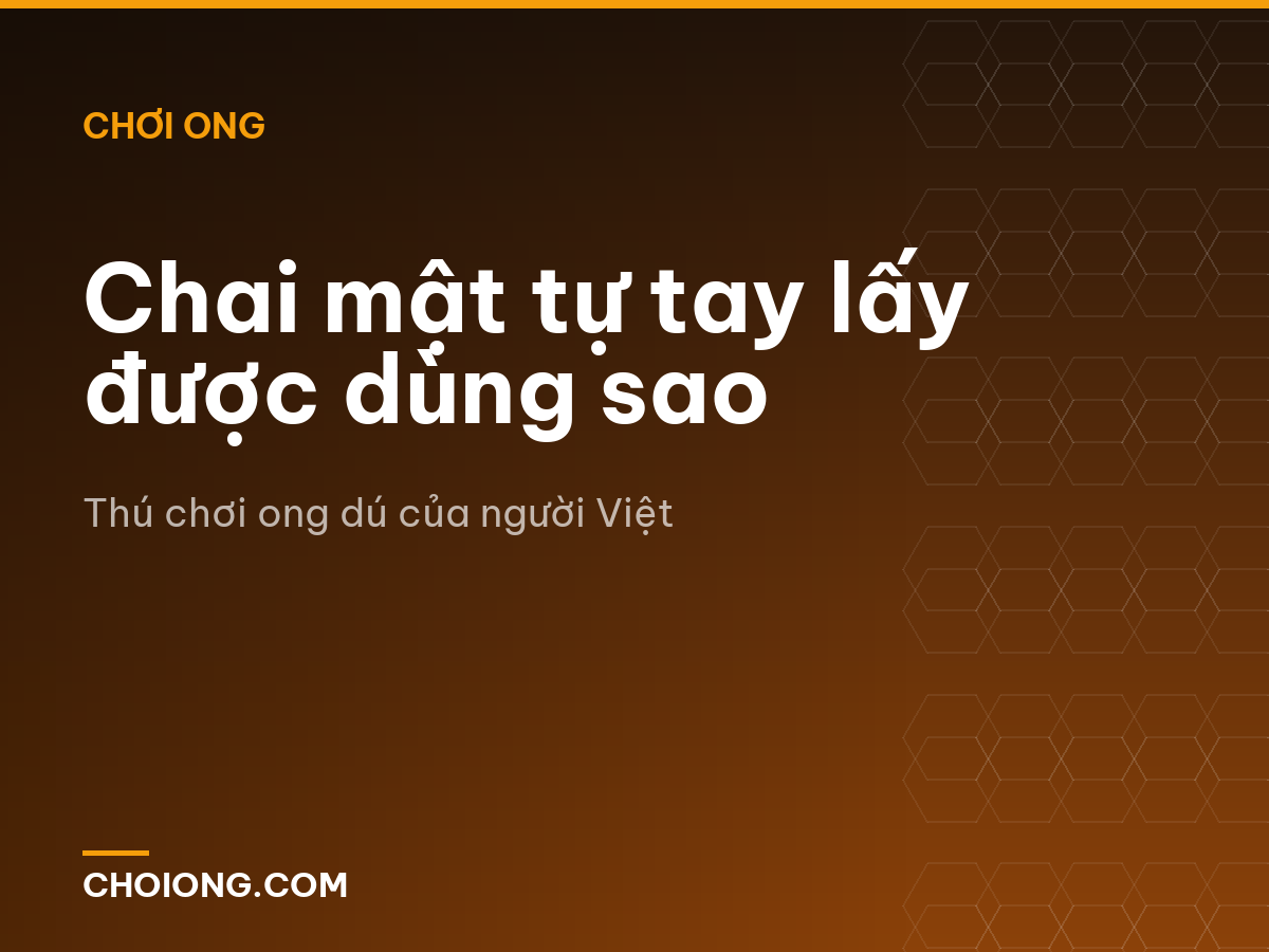 Chai mật tự tay lấy được dùng sao