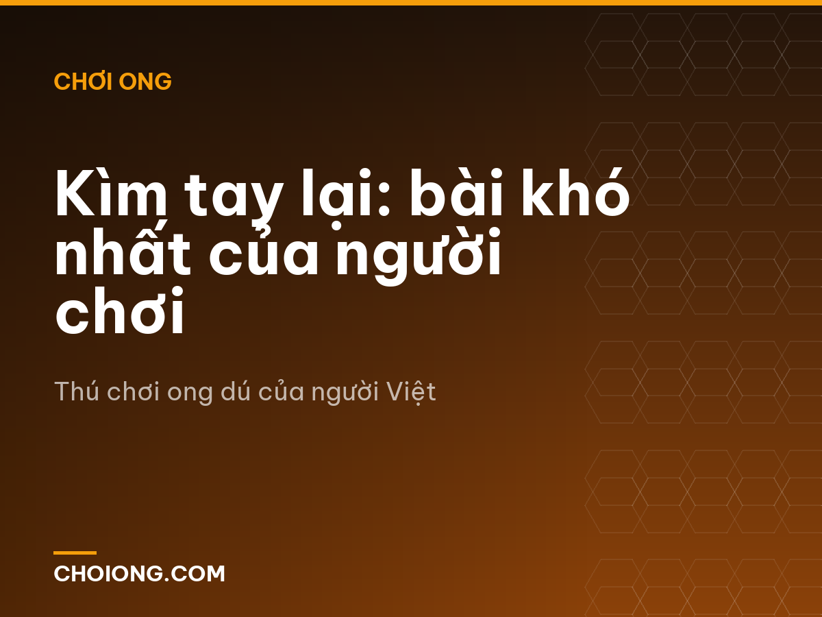 Kìm tay lại: bài khó nhất của người chơi